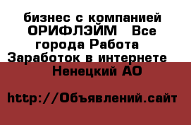 бизнес с компанией ОРИФЛЭЙМ - Все города Работа » Заработок в интернете   . Ненецкий АО